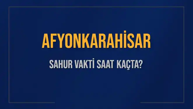 Afyonkarahisar'da Sahur Vakti ve İmsak Saati Bilgileri