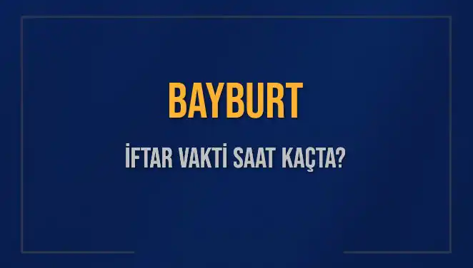 Bayburt İftar Vakti 2025: İftar Saatleri ve Akşam Ezanı Bilgileri