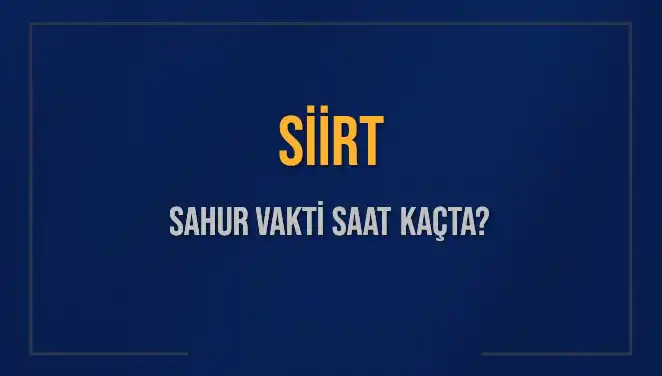 Siirt'te Sahur Vakti Ne Zaman? 2025 Takvimine Göre Güncel Bilgiler