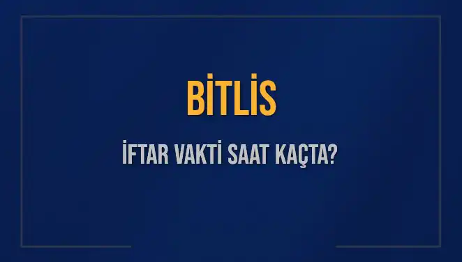 Bitlis İftar Vakti 2025: Bugün Akşam Ezanı Saati Nedir?
